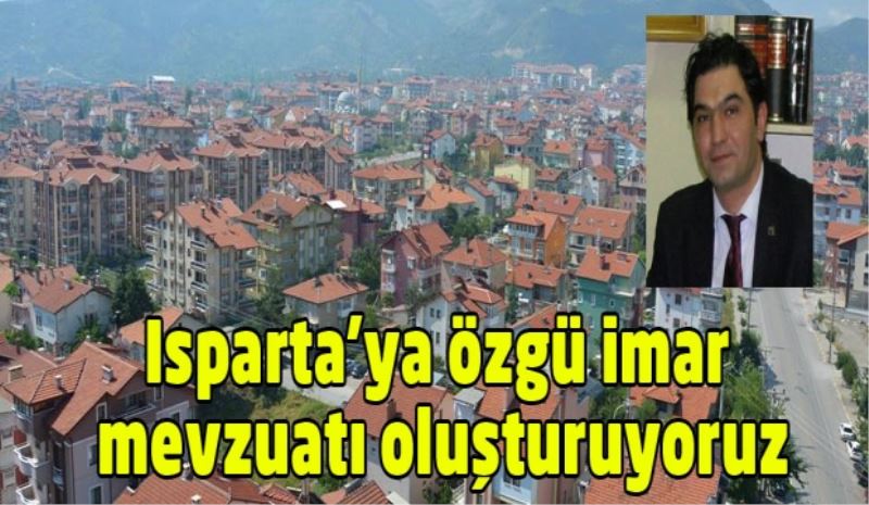 Isparta’ya özgü imar mevzuatı oluşturuyoruz