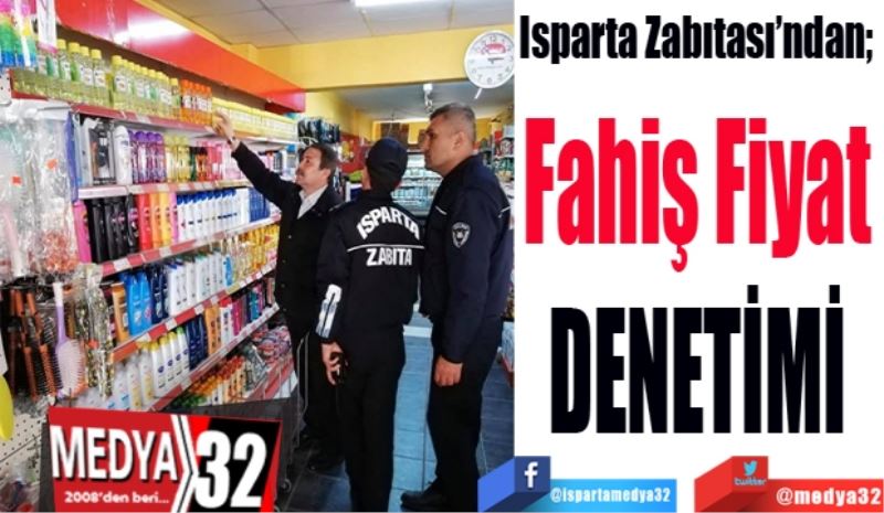 
Isparta Zabıtası’ndan; 
Fahiş Fiyat 
DENETİMİ 
