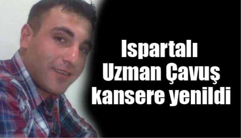 Ispartalı uzman çavuş kansere yenildi