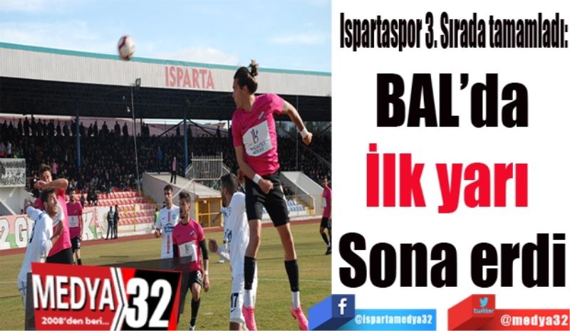 Ispartaspor 3. Sırada tamamladı: 
BAL’da
İlk yarı 
Sona erdi
