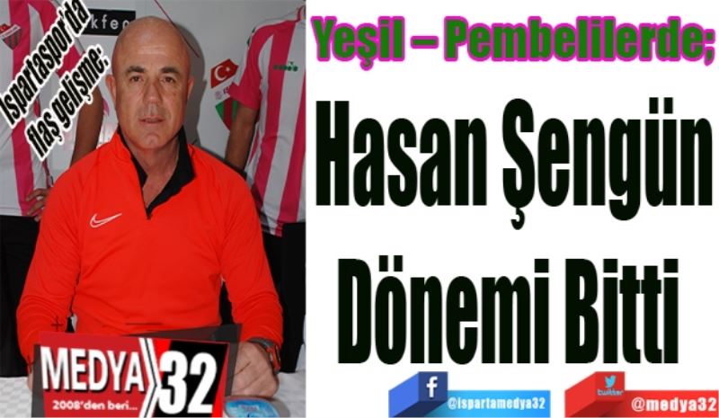 Ispartaspor’da flaş gelişme: 
Yeşil – Pembelilerde; 
Hasan Şengün
Dönemi 
Bitti 
