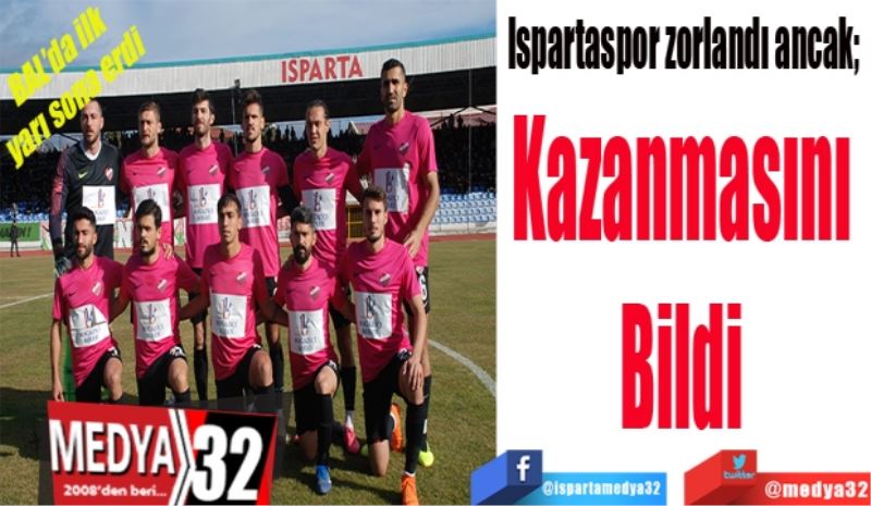 Ispartaspor zorlandı ancak; 
Kazanmasını 
Bildi 
