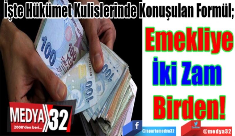 İşte Hükümet Kulislerinde Konuşulan Formül;
Emekliye
İki Zam 
Birden! 
