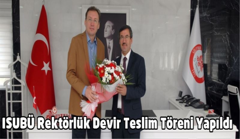 ISUBÜ Rektörlük Devir Teslim Töreni Yapıldı