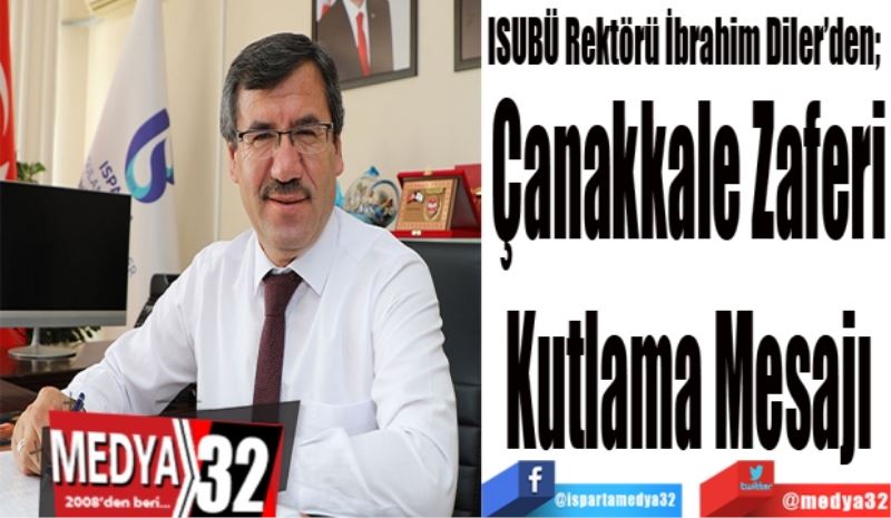 ISUBÜ Rektörü Diler’den; 
Çanakkale Zaferi
Kutlama Mesajı
