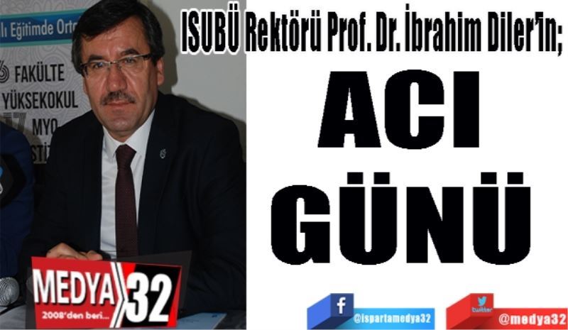 ISUBÜ Rektörü Prof. Dr. İbrahim Diler’in; 
ACI 
GÜNÜ 
