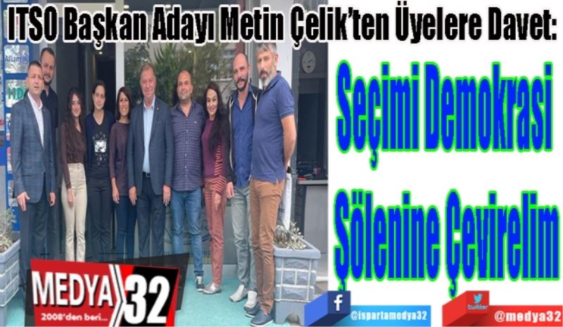 ITSO Başkan Adayı Metin Çelik’ten Üyelere Davet:
Seçimi Demokrasi 
Şölenine Çevirelim
