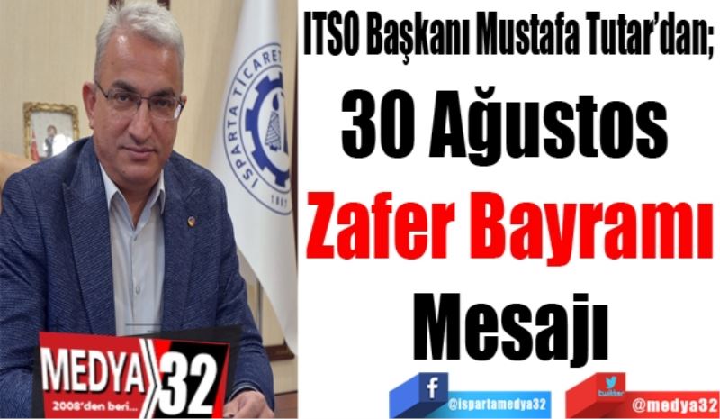 ITSO Başkanı Mustafa Tutar’dan; 
30 Ağustos 
Zafer Bayramı
Mesajı
