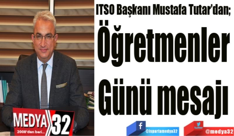 ITSO Başkanı Mustafa Tutar’dan; 
Öğretmenler 
Günü mesajı 
