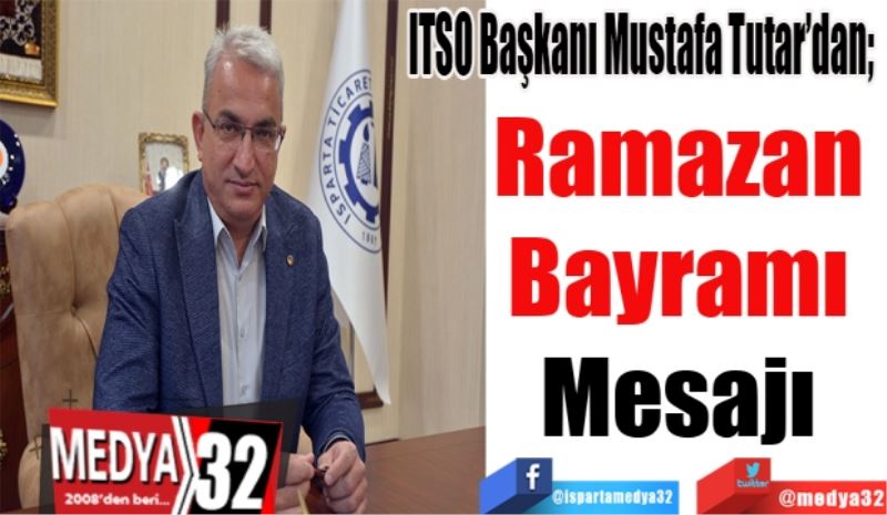  ITSO Başkanı Mustafa Tutar’dan; 
Ramazan 
Bayramı 
Mesajı 
