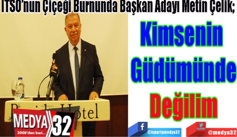 ITSO’nun Çiçeği Burnunda Başkan Adayı Metin Çelik; 
Kimsenin 
Güdümünde
Değilim
