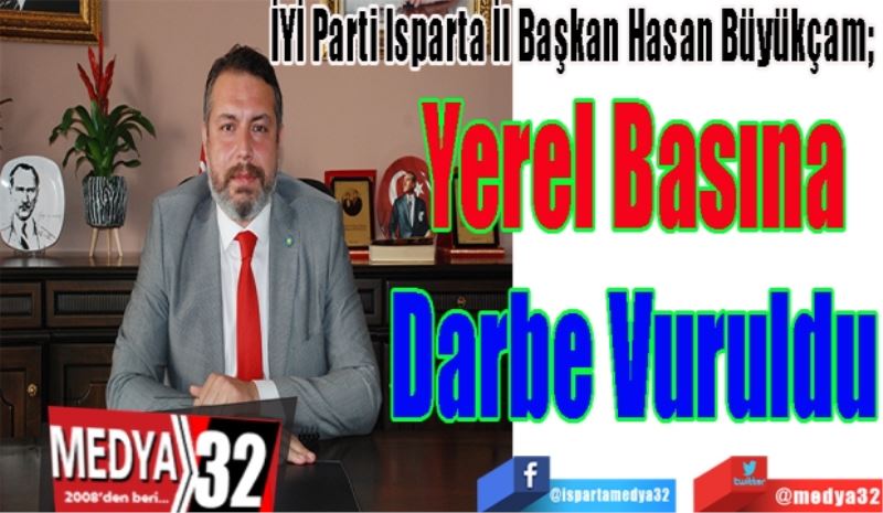 
İYİ Parti Isparta İl Başkan Hasan Büyükçam; 
Yerel Basına
Darbe Vuruldu
