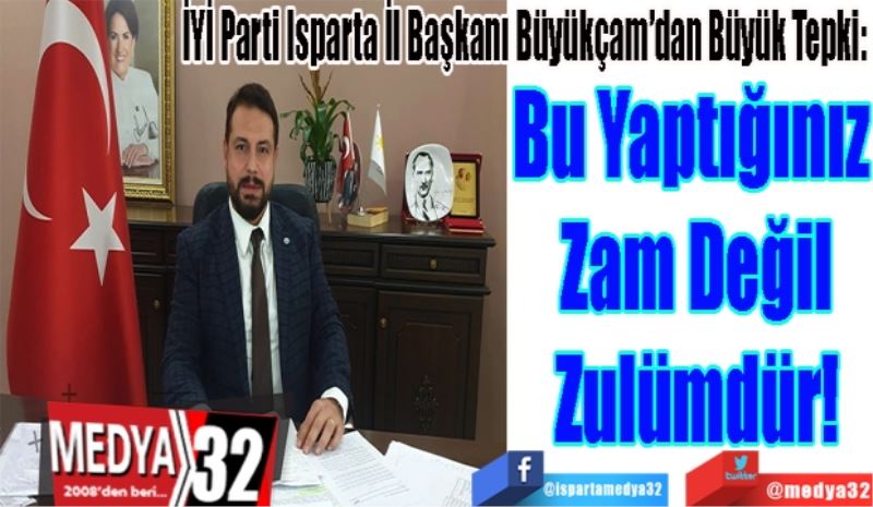 İYİ Parti Isparta İl Başkanı Büyükçam’dan Büyük Tepki:
Bu Yaptığınız 
Zam Değil
Zulümdür!
