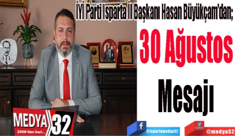 İYİ Parti Isparta İl Başkanı Hasan Büyükçam’dan; 
30 Ağustos
Zafer Bayramı
Mesajı 
