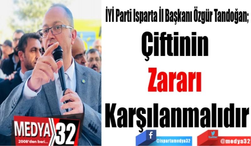 İYİ Parti Isparta İl Başkanı Özgür Tandoğan; 
Çiftinin 
Zararı 
Karşılanmalıdır
