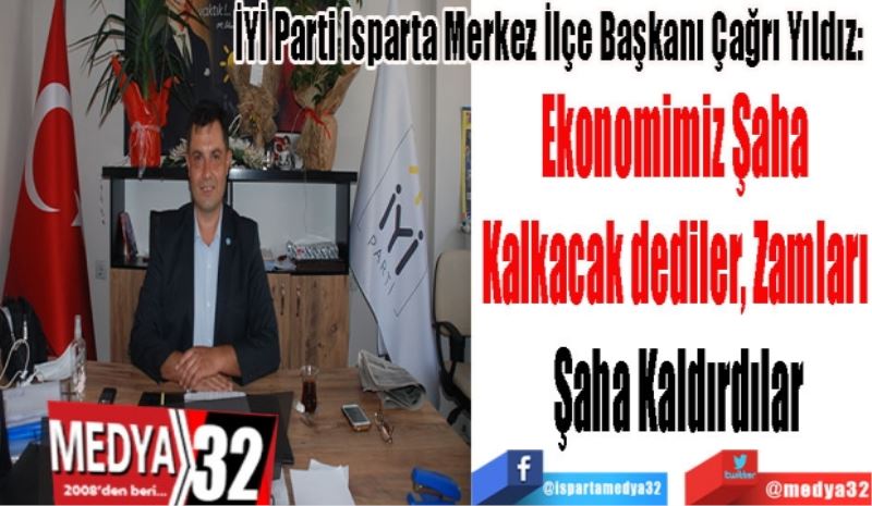 İYİ Parti Isparta Merkez İlçe Başkanı Çağrı Yıldız: 
Ekonomimiz Şaha 
Kalkacak dediler, Zamları 
Şaha Kaldırdılar 
