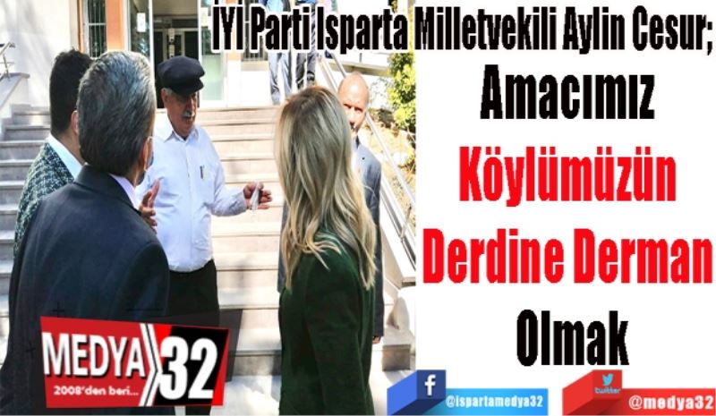 İYİ Parti Isparta Milletvekili Aylin Cesur; 
Amacımız 
Köylümüzün 
Derdine Derman 
Olmak
