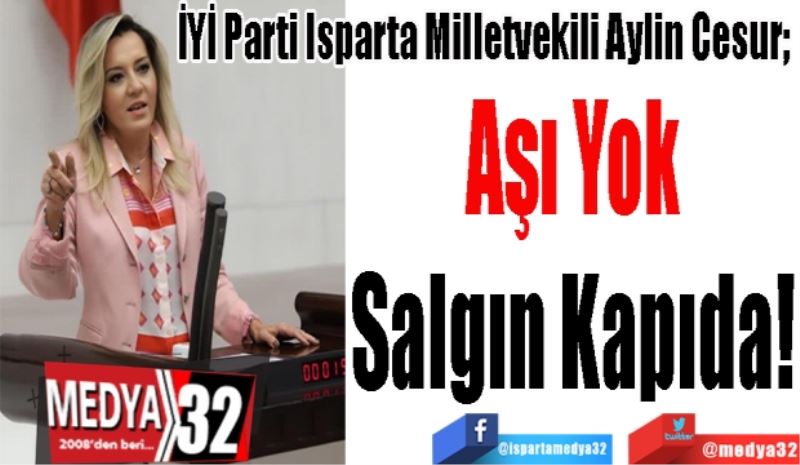 İYİ Parti Isparta Milletvekili Aylin Cesur; 
Aşı Yok
Salgın Kapıda
