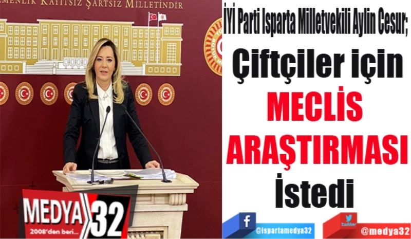 
İYİ Parti Isparta Milletvekili Aylin Cesur; 
Çiftçiler için
MECLİS 
ARAŞTIRMASI
İstedi 
