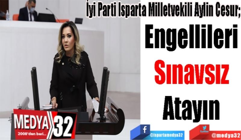 İyi Parti Isparta Milletvekili Aylin Cesur; 
Engellileri 
Sınavsız 
Atayın 
