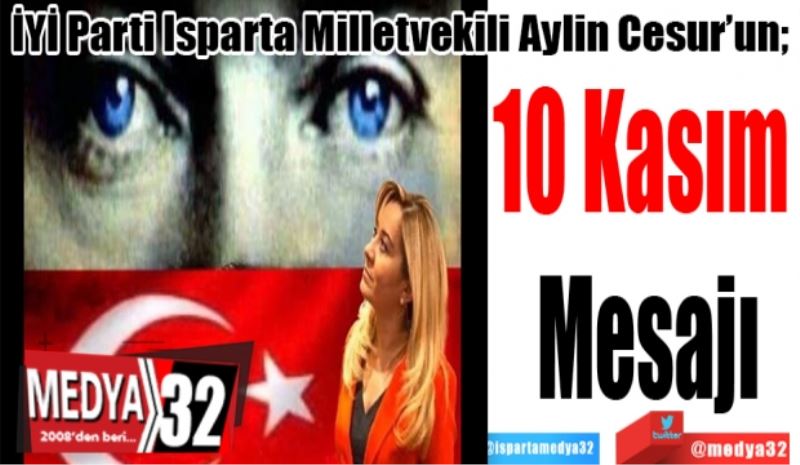 İYİ Parti Isparta Milletvekili Aylin Cesur’un; 
10 Kasım 
Mesajı
