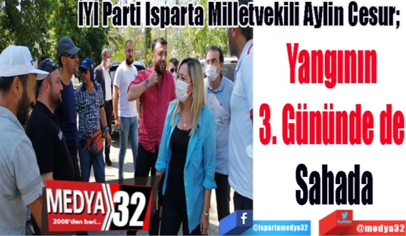 İYİ Parti Isparta Milletvekili Aylin Cesur; 
Yangının 
3. Gününde de 
Sahada
