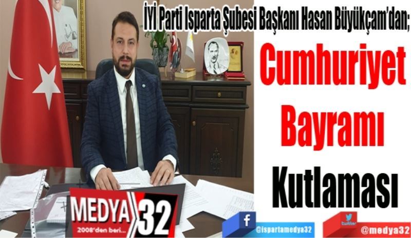 İYİ Parti Isparta Şubesi Başkanı Hasan Büyükçam’dan; 
Cumhuriyet 
Bayramı 
Kutlaması 
