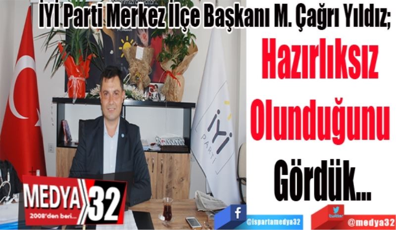İYİ Parti Merkez İlçe Başkanı M. Çağrı Yıldız; 
Hazırlıksız 
Olunduğunu 
Gördük…
