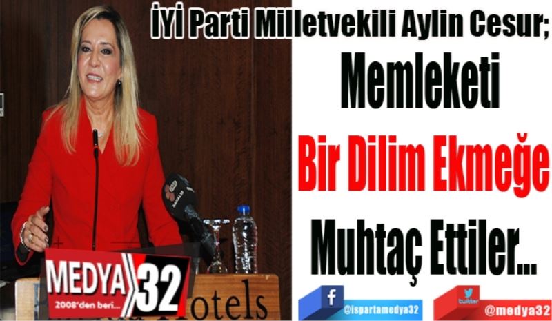 İYİ Parti Milletvekili Aylin Cesur; 
Memleketi 
Bir Dilim Ekmeğe
Muhtaç Ettiler…
