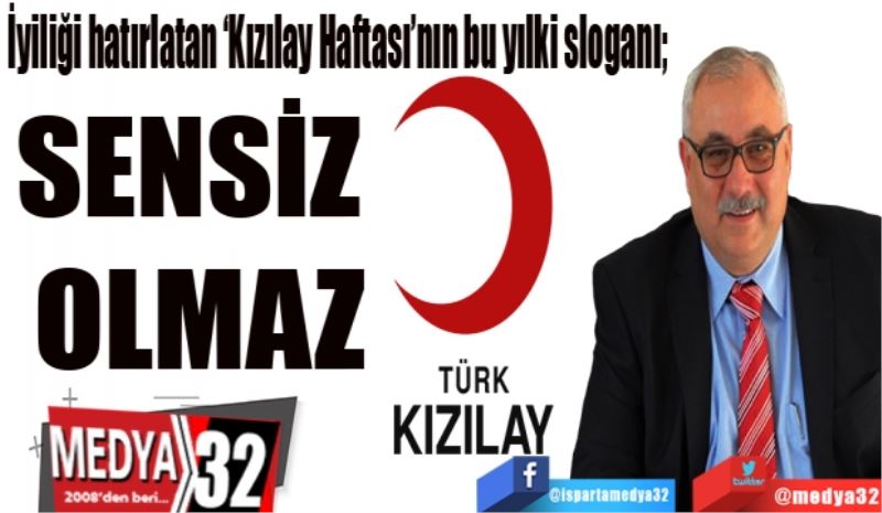 İyiliği hatırlatan ‘Kızılay Haftası’nın bu yılki sloganı;  
SENSİZ 
OLMAZ
