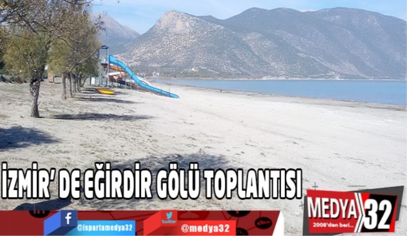 İZMİR’ DE EĞİRDİR GÖLÜ TOPLANTISI