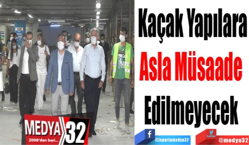 Kaçak Yapılara
Asla Müsaade 
Edilmeyecek 
