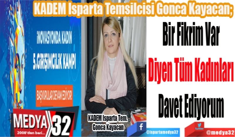 KADEM Isparta Temsilcisi Gonca Kayacan; 
Bir Fikrim Var
Diyen Tüm Kadınları
Davet Ediyorum
