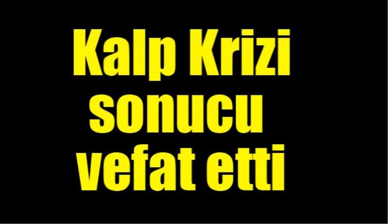 Kalp krizi sonucu vefat etti