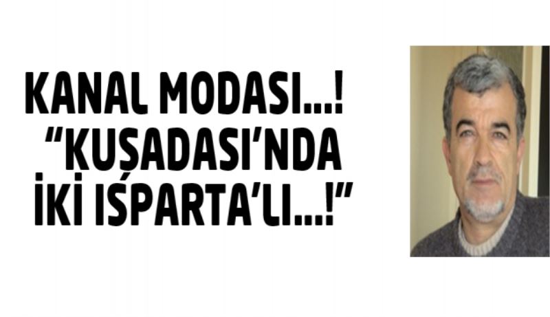 KANAL MODASI…!  “KUŞADASI’NDA İKİ ISPARTA’LI…!”