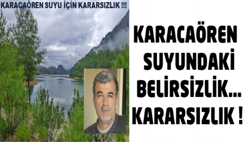 KARACAÖREN  SUYUNDAKİ BELİRSİZLİK…KARARSIZLIK !