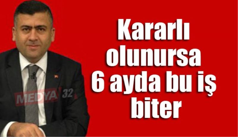 Kararlı olunursa 6 ayda bu iş biter