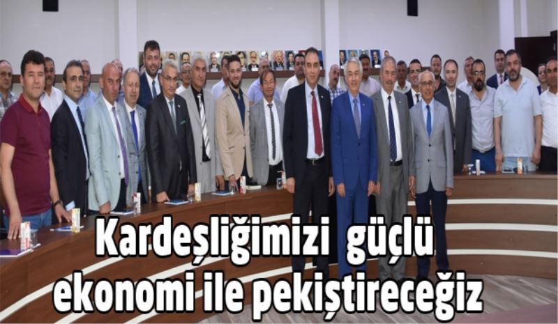 Kardeşliğimizi  güçlü ekonomi ile pekiştireceğiz
