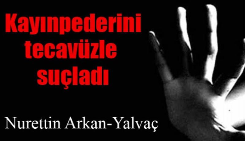 Kayınpederini tecavüzle suçladı