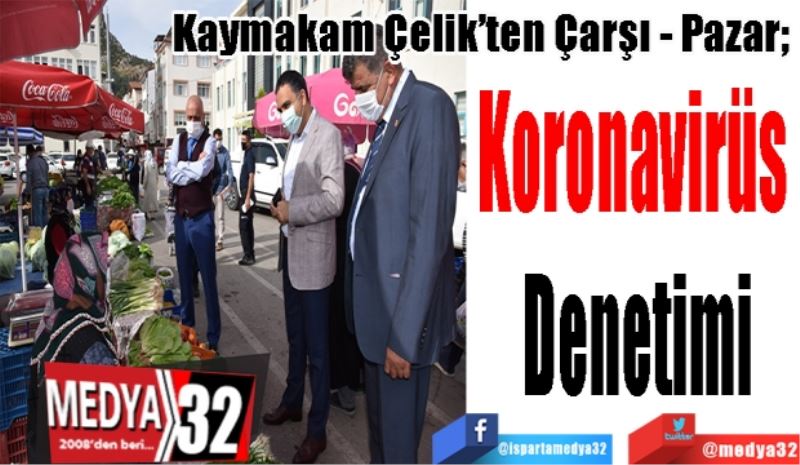 Kaymakam Çelik’ten Çarşı - Pazar; 
Koronavirüs 
Denetimi
