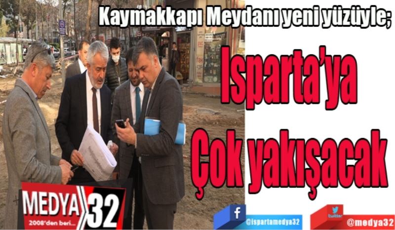 Kaymakkapı Meydanı yeni yüzüyle; 
Isparta’ya 
Çok yakışacak 
