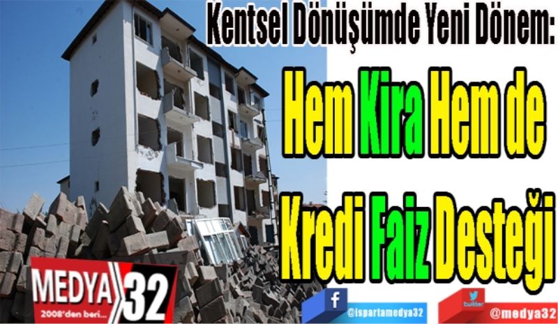 Kentsel Dönüşümde Yeni Dönem: 
Hem Kira Hem de 
Kredi Faiz Desteği
