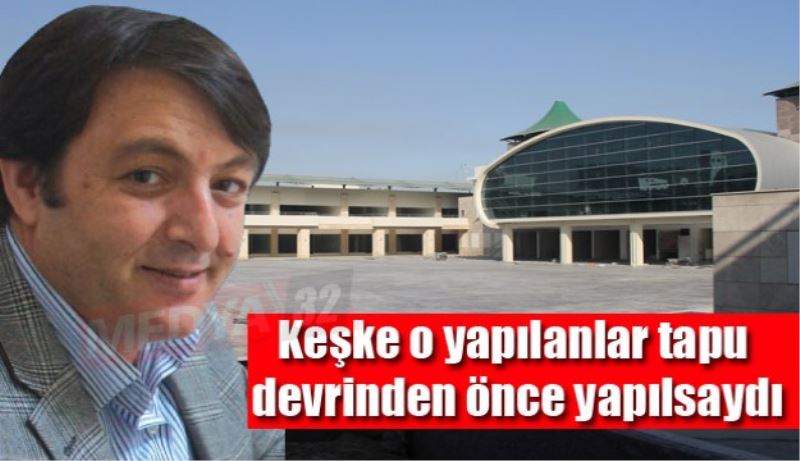 Keşke o yapılanlar tapu devrinden önce yapılsaydı