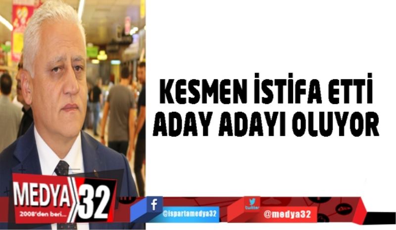 Kesmen istifa etti aday adayı oluyor