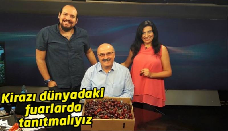 Kirazı dünyadaki fuarlarda tanıtmalıyız