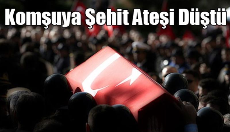 Komşuya şehit ateşi düştü 