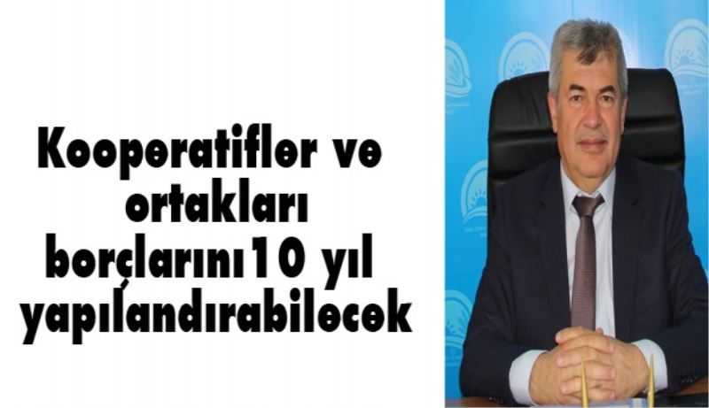 Kooperatifler ve ortakları borçlarını 10 yıl yapılandırabilecek