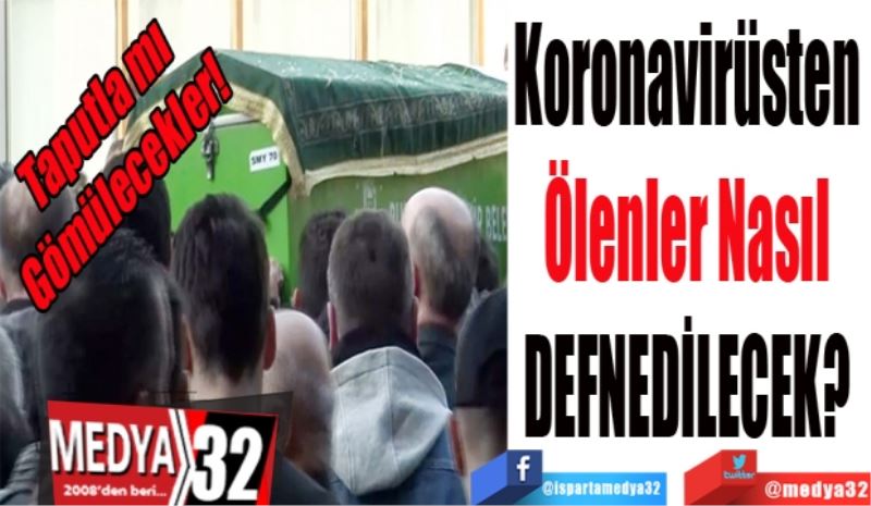 Koronavirüsten 
Ölenler Nasıl 
DEFNEDİLECEK? 
