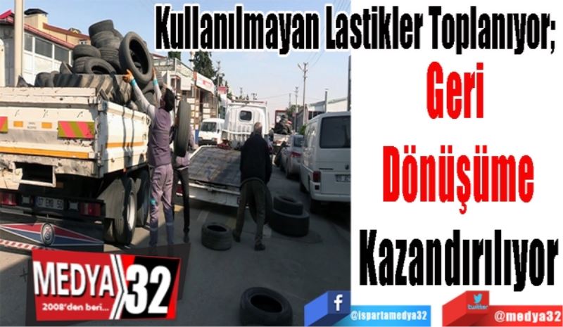 Kullanılmayan Lastikler Toplanıyor; 
Geri 
Dönüşüme
Kazandırılıyor 
