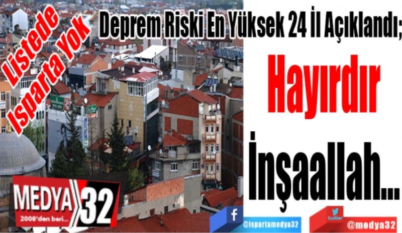 Listede
Isparta Yok
Deprem Riski En Yüksek 24 İl Açıklandı;
Hayırdır
İnşaallah...
